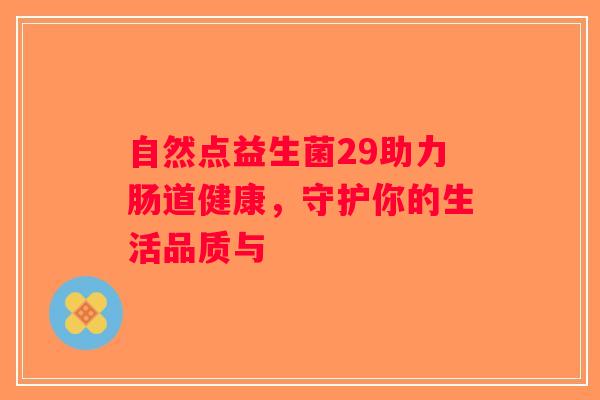 自然点益生菌29助力肠道健康，守护你的生活品质与