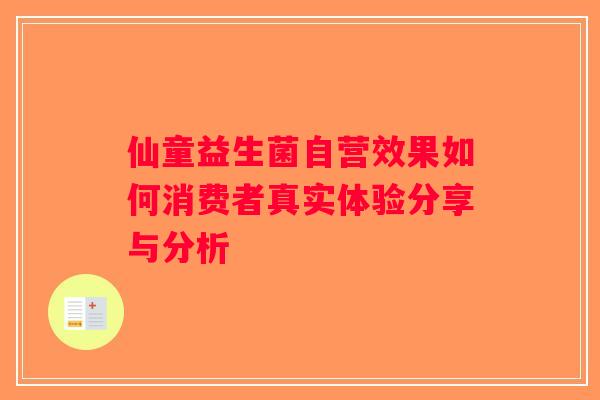 仙童益生菌自营效果如何消费者真实体验分享与分析