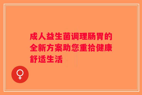 成人益生菌调理肠胃的全新方案助您重拾健康舒适生活