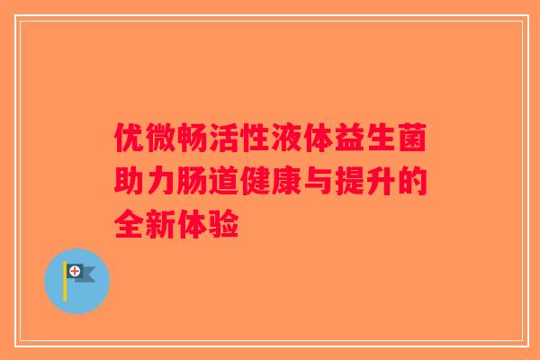 优微畅活性液体益生菌助力肠道健康与提升的全新体验