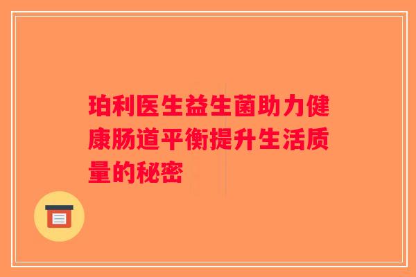 珀利医生益生菌助力健康肠道平衡提升生活质量的秘密 珀利医生益生菌助力健康肠道平衡提升生活质量的秘密