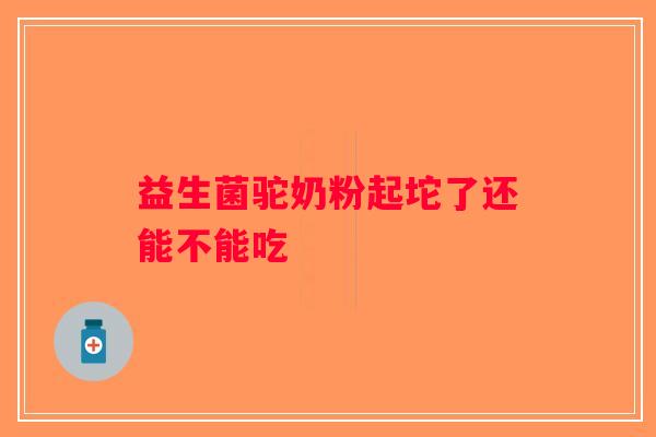 益生菌驼奶粉起坨了还能不能吃