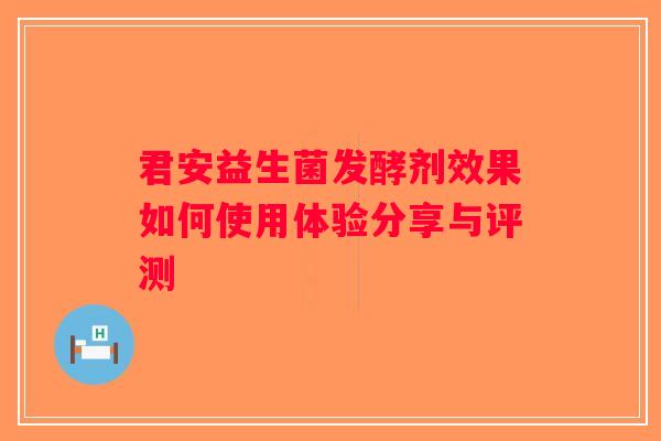君安益生菌发酵剂效果如何使用体验分享与评测