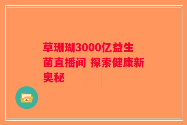 草珊瑚3000亿益生菌直播间 探索健康新奥秘