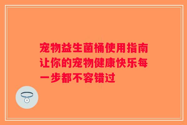 宠物益生菌桶使用指南让你的宠物健康快乐每一步都不容错过