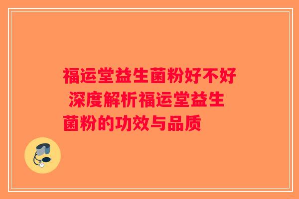 福运堂益生菌粉好不好 深度解析福运堂益生菌粉的功效与品质 福运堂益生菌粉好不好 深度解析福运堂益生菌粉的功效与品质