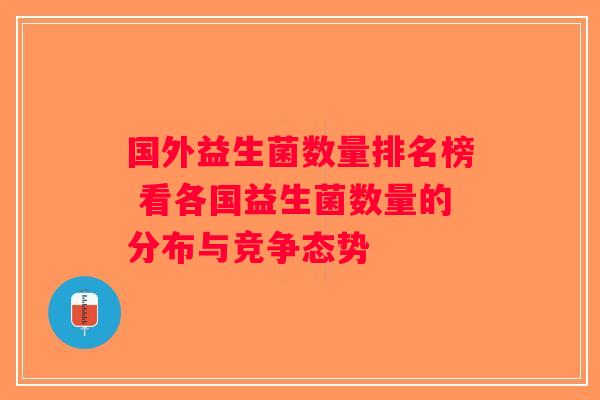 国外益生菌数量排名榜 看各国益生菌数量的分布与竞争态势