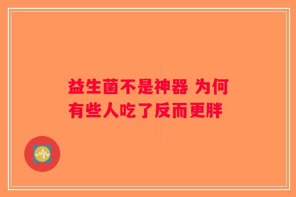 益生菌不是神器 为何有些人吃了反而更胖 益生菌不是神器 为何有些人吃了反而更胖