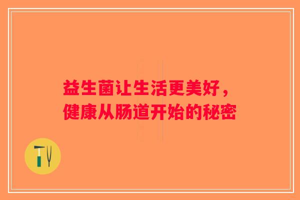 益生菌让生活更美好，健康从肠道开始的秘密