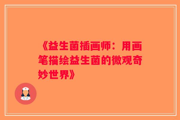 《益生菌插画师：用画笔描绘益生菌的微观奇妙世界》