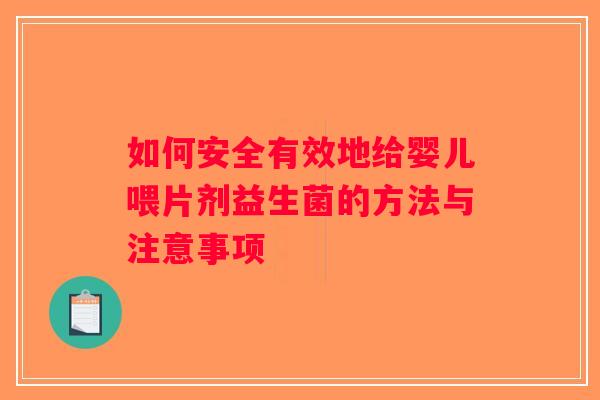 如何安全有效地给婴儿喂片剂益生菌的方法与注意事项