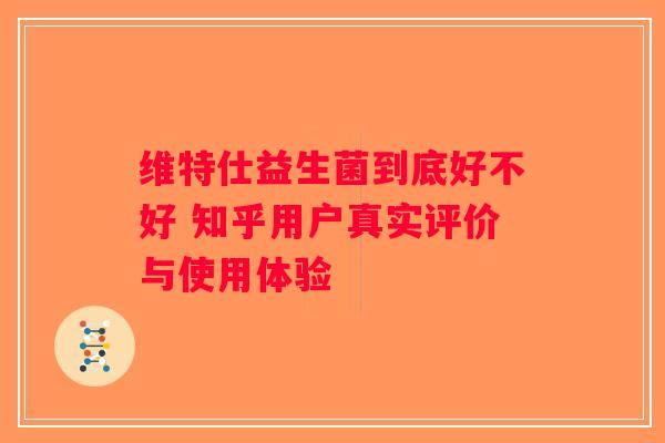 维特仕益生菌到底好不好 知乎用户真实评价与使用体验