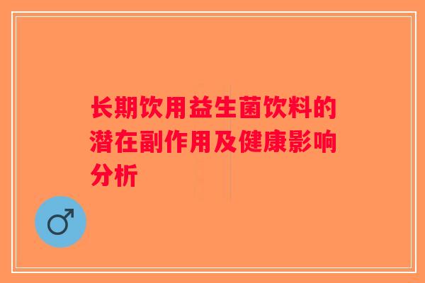长期饮用益生菌饮料的潜在副作用及健康影响分析