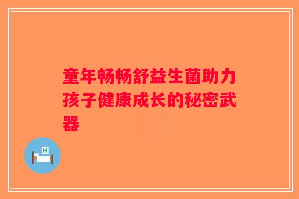 童年畅畅舒益生菌助力孩子健康成长的秘密武器