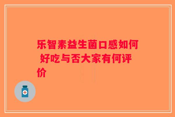 乐智素益生菌口感如何 好吃与否大家有何评价