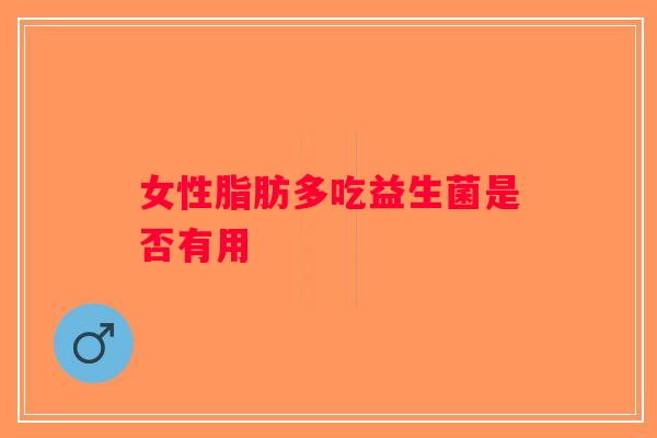 女性脂肪多吃益生菌是否有用