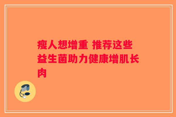 瘦人想增重 推荐这些益生菌助力健康增肌长肉 瘦人想增重 推荐这些益生菌助力健康增肌长肉