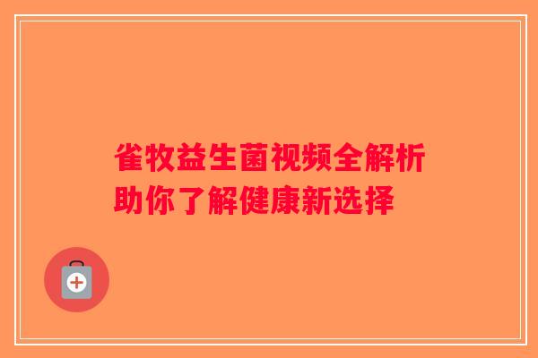 雀牧益生菌视频全解析助你了解健康新选择