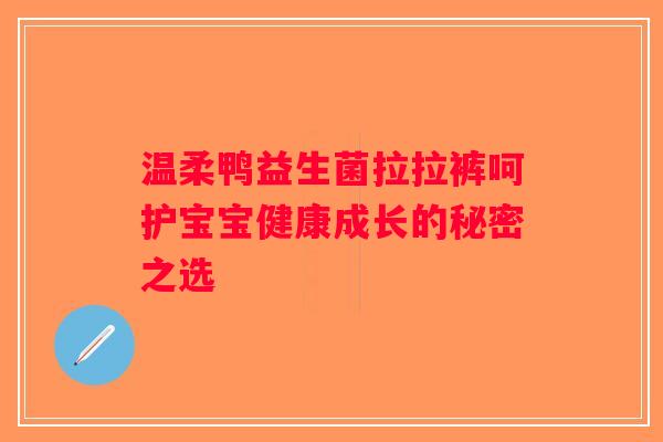 温柔鸭益生菌拉拉裤呵护宝宝健康成长的秘密之选