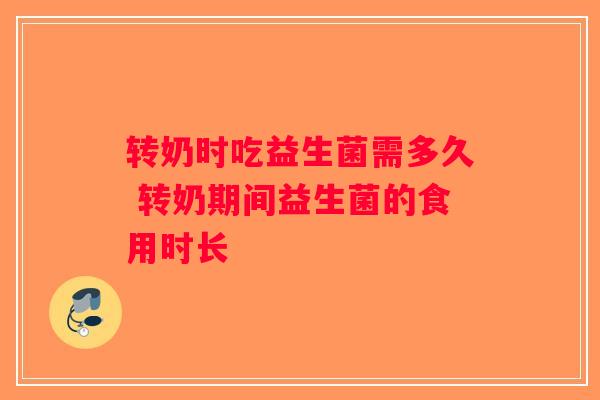 转奶时吃益生菌需多久 转奶期间益生菌的食用时长