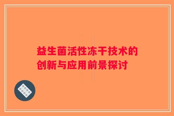 益生菌活性冻干技术的创新与应用前景探讨