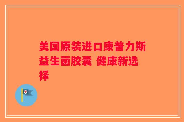 美国原装进口康普力斯益生菌胶囊 健康新选择
