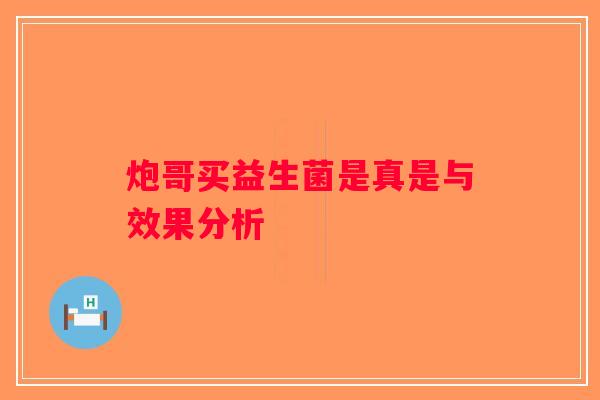 炮哥买益生菌是真是与效果分析