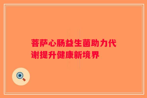 菩萨心肠益生菌助力代谢提升健康新境界