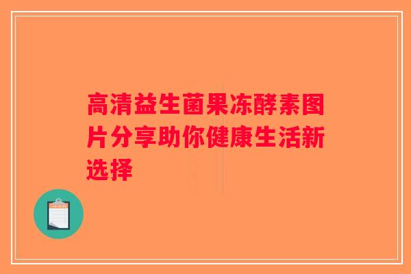 高清益生菌果冻酵素图片分享助你健康生活新选择