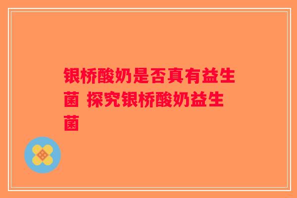 银桥酸奶是否真有益生菌 探究银桥酸奶益生菌 银桥酸奶是否真有益生菌 探究银桥酸奶益生菌