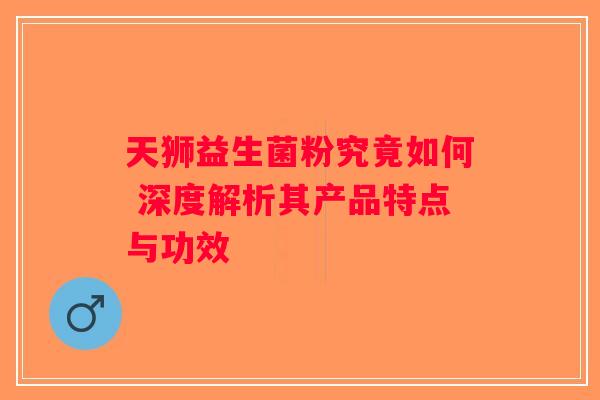 天狮益生菌粉究竟如何 深度解析其产品特点与功效