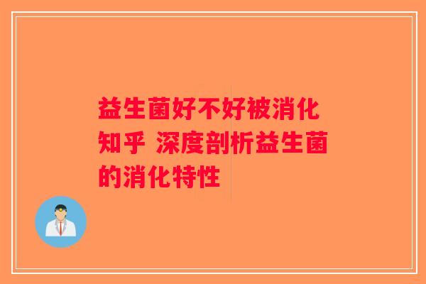 益生菌好不好被消化 知乎 深度剖析益生菌的消化特性