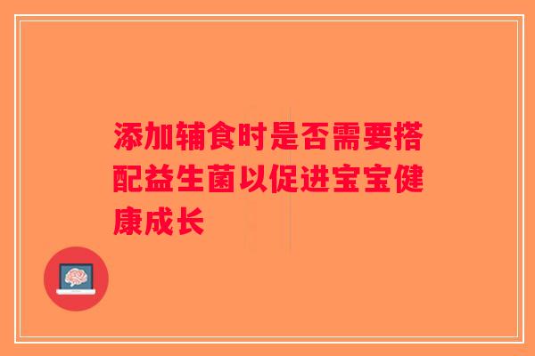 添加辅食时是否需要搭配益生菌以促进宝宝健康成长