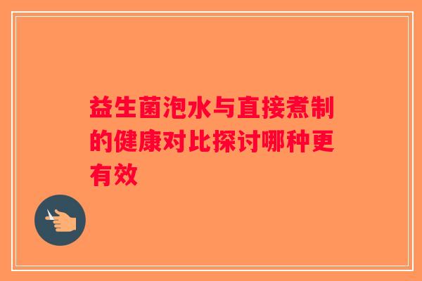 益生菌泡水与直接煮制的健康对比探讨哪种更有效