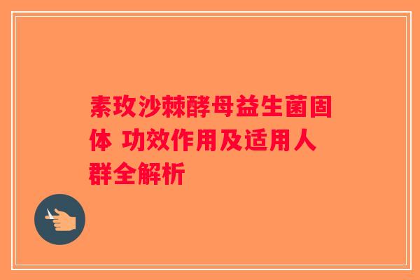 素玫沙棘酵母益生菌固体 功效作用及适用人群全解析