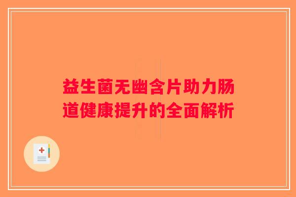 益生菌无幽含片助力肠道健康提升的全面解析