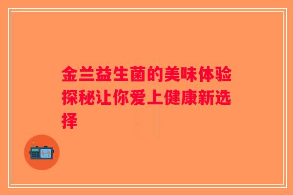金兰益生菌的美味体验探秘让你爱上健康新选择