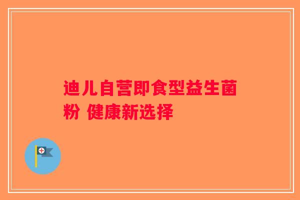 迪儿自营即食型益生菌粉 健康新选择