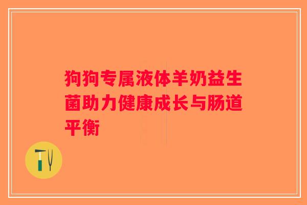 狗狗专属液体羊奶益生菌助力健康成长与肠道平衡 狗狗专属液体羊奶益生菌助力健康成长与肠道平衡