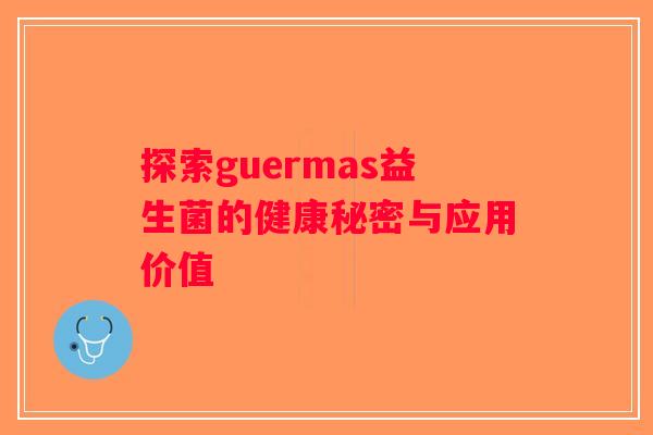 探索guermas益生菌的健康秘密与应用价值 探索guermas益生菌的健康秘密与应用价值