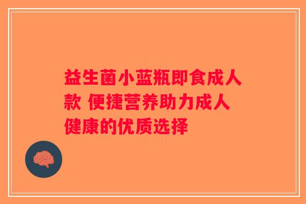 益生菌小蓝瓶即食成人款 便捷营养助力成人健康的优质选择