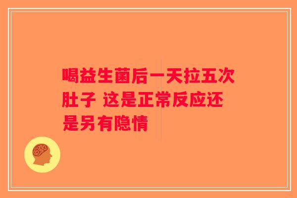喝益生菌后一天拉五次肚子 这是正常反应还是另有隐情
