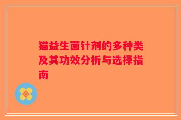 猫益生菌针剂的多种类及其功效分析与选择指南