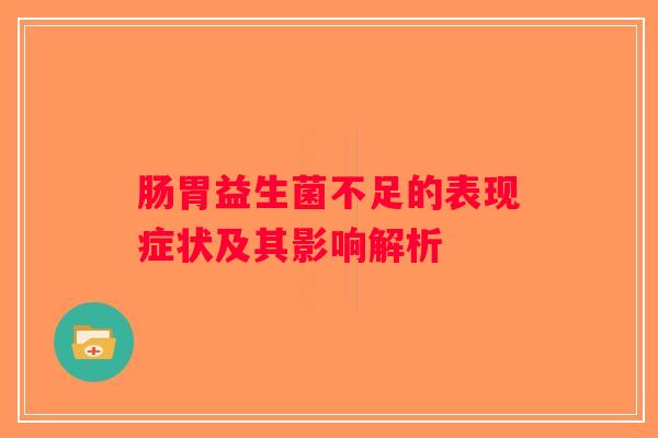 肠胃益生菌不足的表现症状及其影响解析 肠胃益生菌不足的表现症状及其影响解析