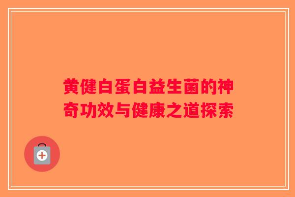 黄健白蛋白益生菌的神奇功效与健康之道探索