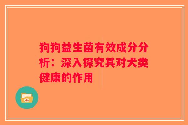 狗狗益生菌有效成分分析：深入探究其对犬类健康的作用