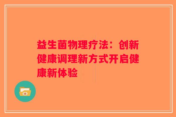 益生菌物理疗法：创新健康调理新方式开启健康新体验
