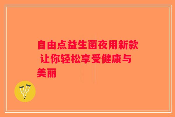 自由点益生菌夜用新款 让你轻松享受健康与美丽