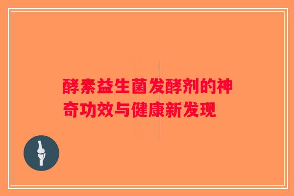 酵素益生菌发酵剂的神奇功效与健康新发现 酵素益生菌发酵剂的神奇功效与健康新发现