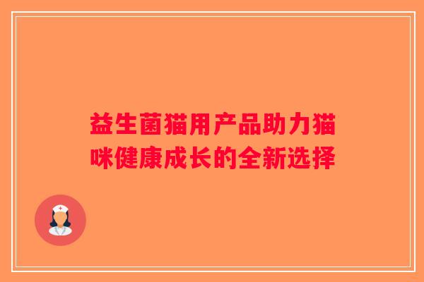 益生菌猫用产品助力猫咪健康成长的全新选择